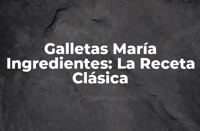 Galletas María Ingredientes: la Receta Clásica
