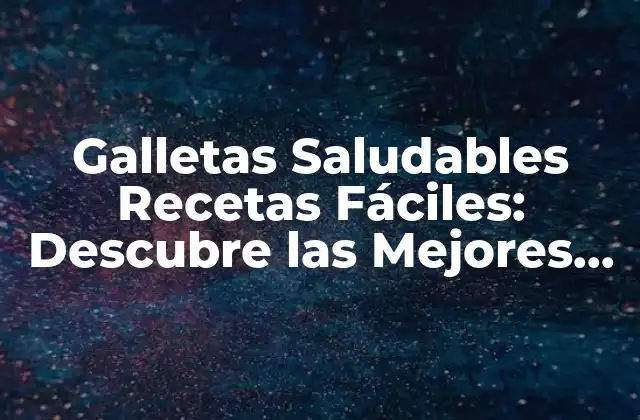 Galletas Saludables Recetas Fáciles: Descubre las Mejores Opciones
