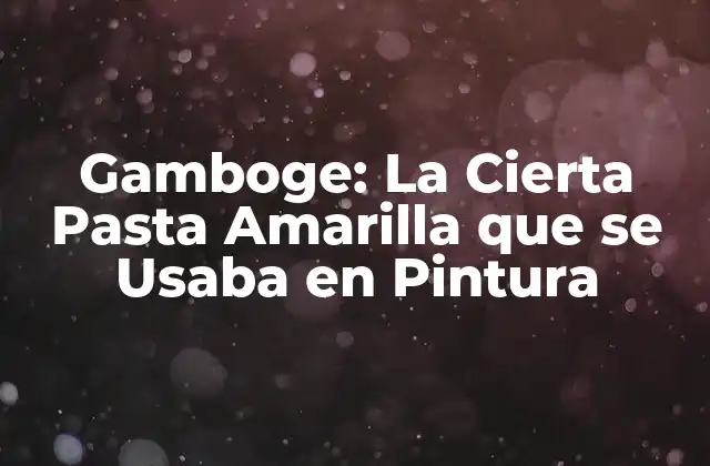 Gamboge: la Cierta Pasta Amarilla que Se Usaba en Pintura
