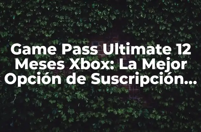 Game Pass Ultimate 12 Meses Xbox: la Mejor Opción de Suscripción para Juegos