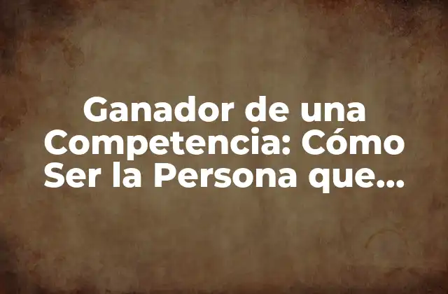 Ganador de una Competencia: Cómo Ser la Persona que Gana en una Competición