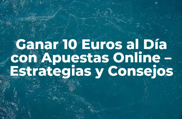 Ganar 10 Euros Al Día con Apuestas Online – Estrategias y Consejos