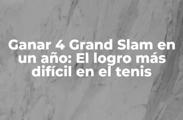 Ganar 4 Grand Slam en un Año: el Logro Más Difícil en el Tenis