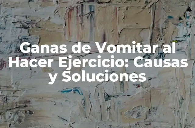 Ganas de Vomitar Al Hacer Ejercicio: Causas y Soluciones