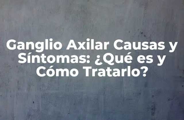 Ganglio Axilar Causas y Síntomas: ¿qué es y Cómo Tratarlo?
