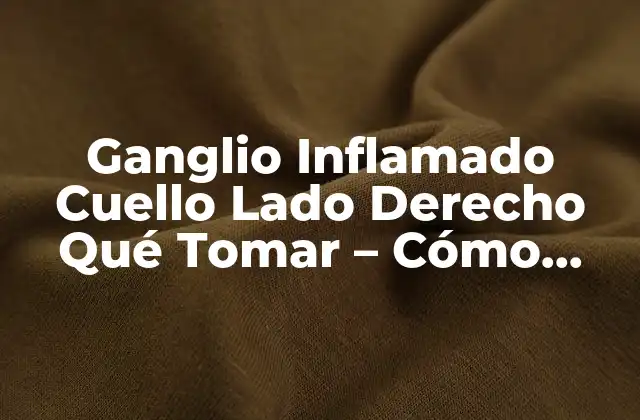 Ganglio Inflamado Cuello Lado Derecho Qué Tomar – Cómo Tratar y Prevenir