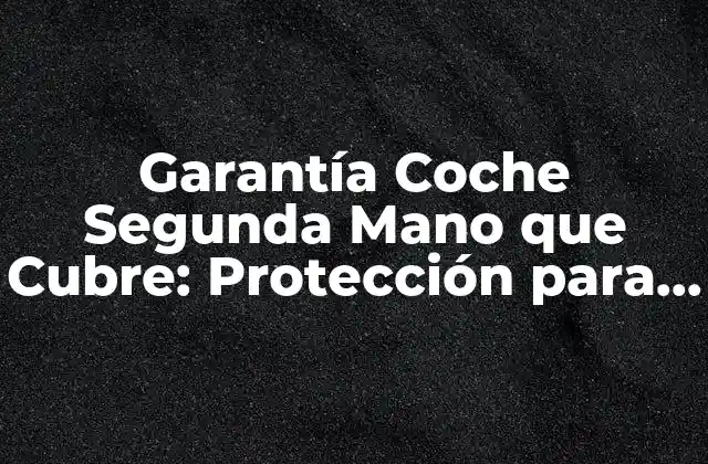 Garantía Coche Segunda Mano que Cubre: Protección para Su Inversión
