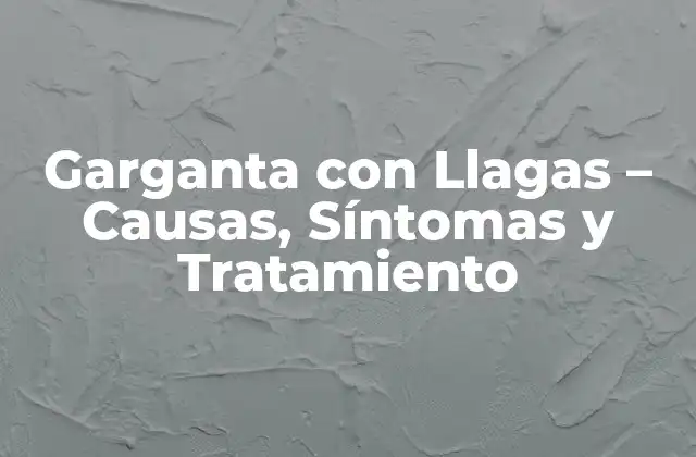 Garganta con Llagas – Causas, Síntomas y Tratamiento