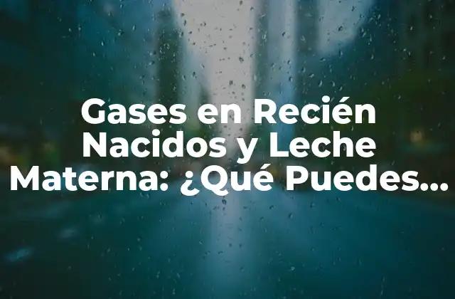Gases en Recién Nacidos y Leche Materna: ¿qué Puedes Hacer?