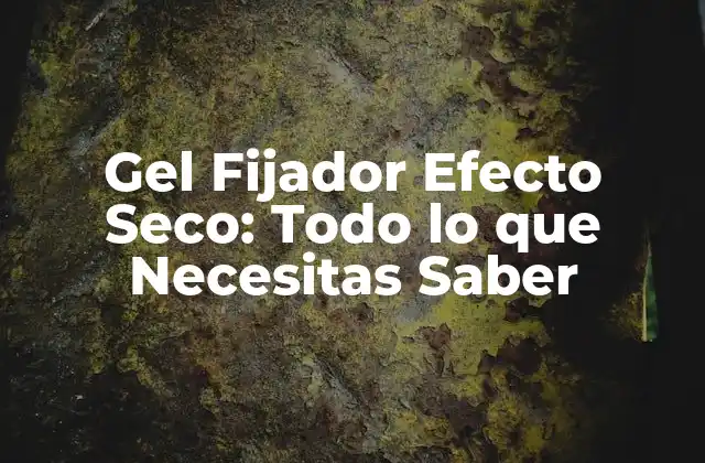 Gel Fijador Efecto Seco: Todo Lo que Necesitas Saber