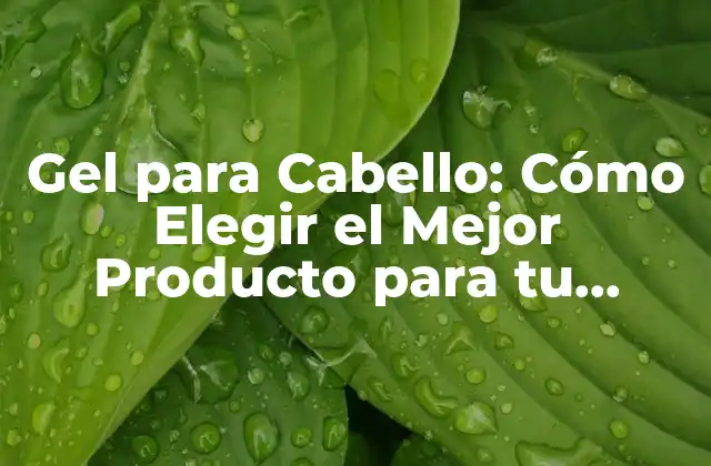 Gel para Cabello: Cómo Elegir el Mejor Producto para Tu Peinado