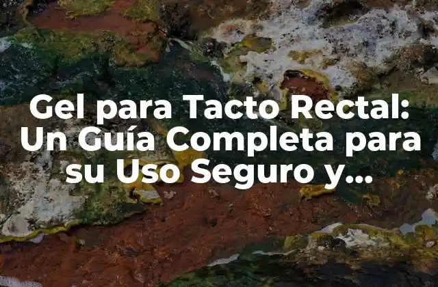 Gel para Tacto Rectal: un Guía Completa para Su Uso Seguro y Efectivo