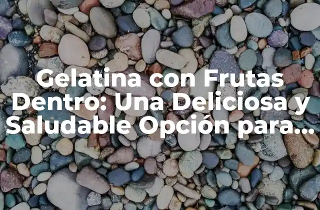 Gelatina con Frutas Dentro: una Deliciosa y Saludable Opción para Todo Momento