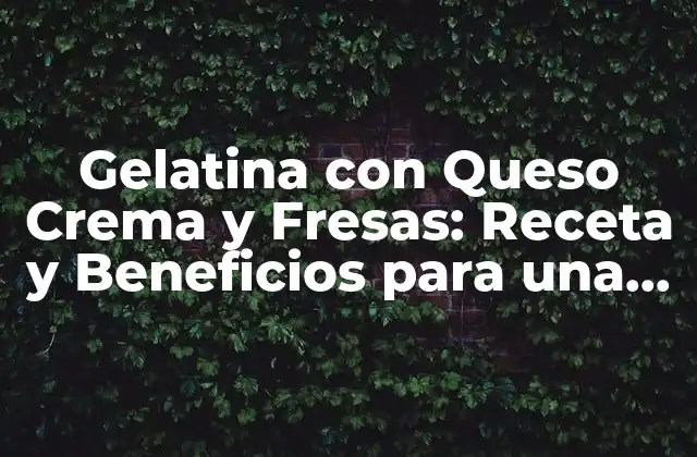 Gelatina con Queso Crema y Fresas: Receta y Beneficios para una Deliciosa Merienda