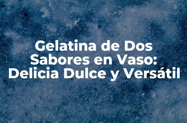 Gelatina de Dos Sabores en Vaso: Delicia Dulce y Versátil
