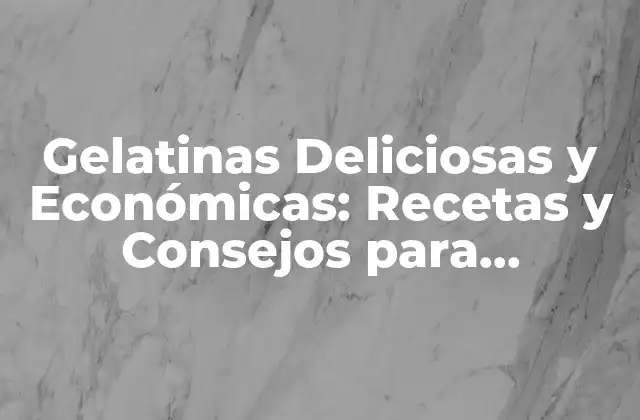 Gelatinas Deliciosas y Económicas: Recetas y Consejos para Prepararlas