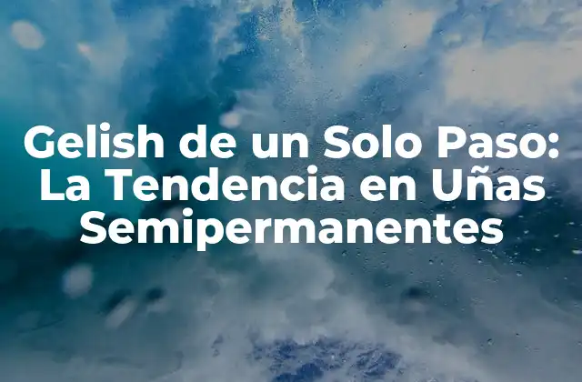 Gelish de un Solo Paso: la Tendencia en Uñas Semipermanentes