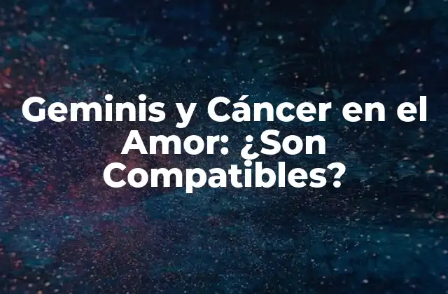 Geminis y Cáncer en el Amor: ¿son Compatibles? 2 Características de Géminis en el Amor