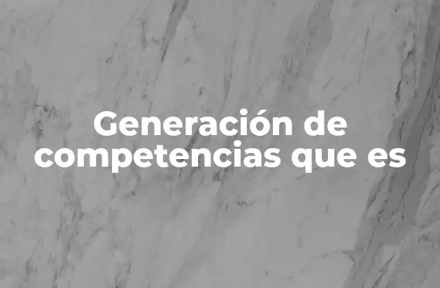 Generación de Competencias que es