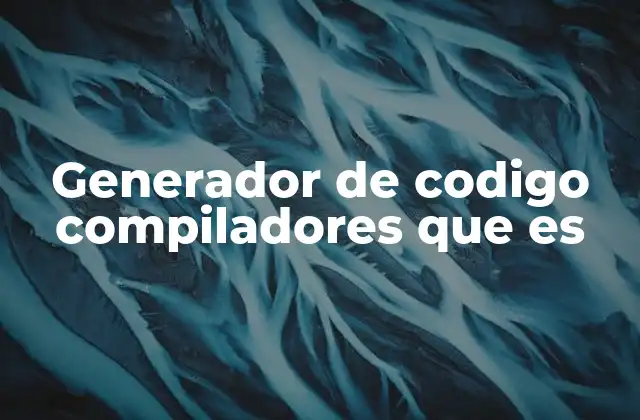 Generador de Codigo Compiladores que es