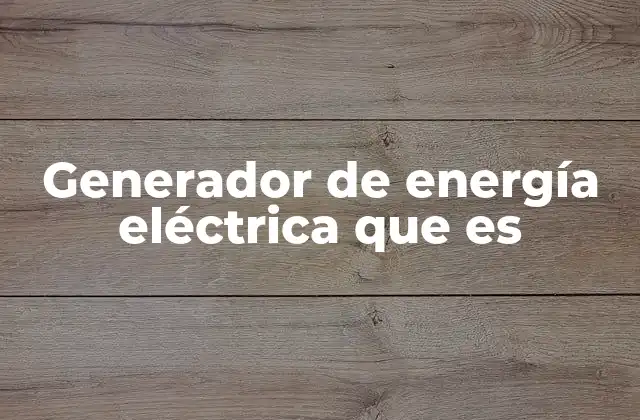 La importancia de los generadores en el sistema energético