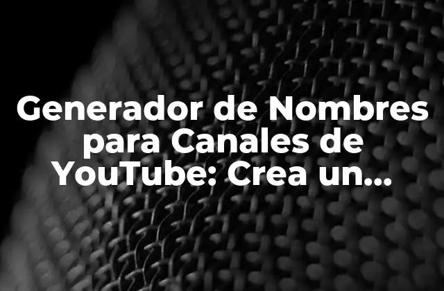 Generador de Nombres para Canales de Youtube: Crea un Nombre Único y Atractivo