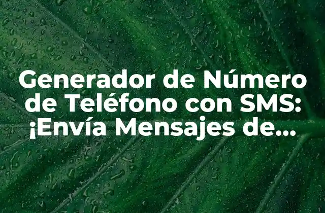 Generador de Número de Teléfono con Sms: ¡envía Mensajes de Texto con Ease!