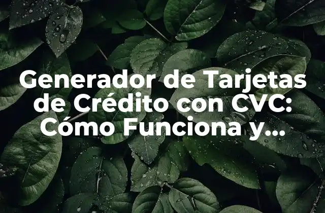 Generador de Tarjetas de Crédito con Cvc: Cómo Funciona y Cómo Utilizarlo Segura y Legalmente