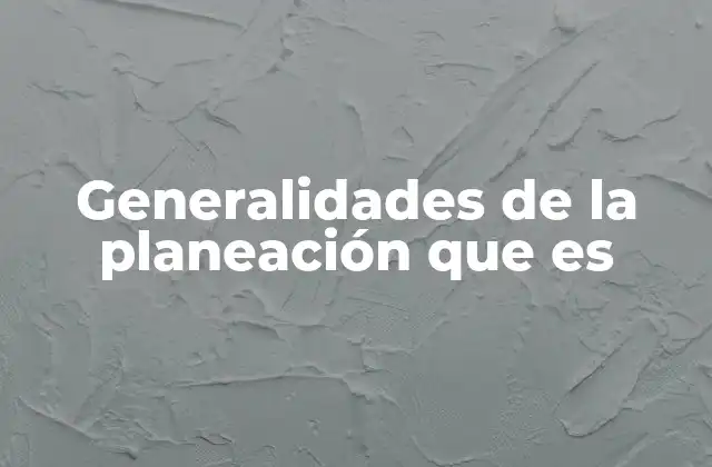 Generalidades de la Planeación que es