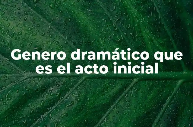 Genero Dramático que es el Acto Inicial