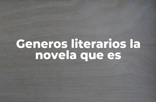 Generos Literarios la Novela que es