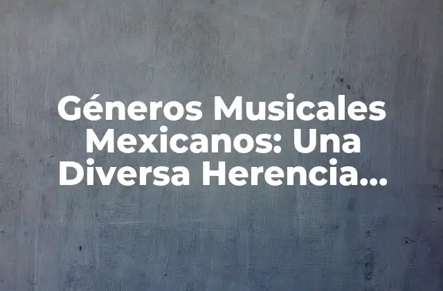 Géneros Musicales Mexicanos: una Diversa Herencia Cultural