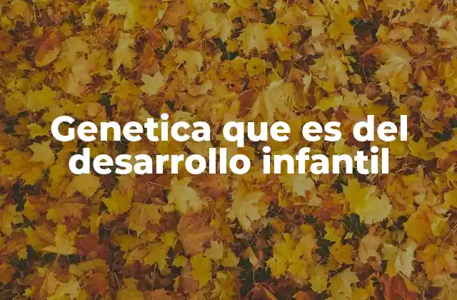 Genetica que es Del Desarrollo Infantil