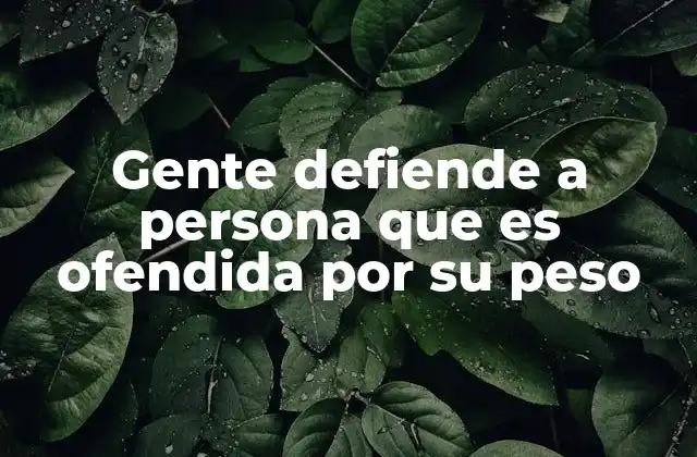 Gente Defiende a Persona que es Ofendida por Su Peso