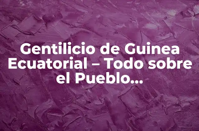 Gentilicio de Guinea Ecuatorial – Todo sobre el Pueblo Ecuatoguineano