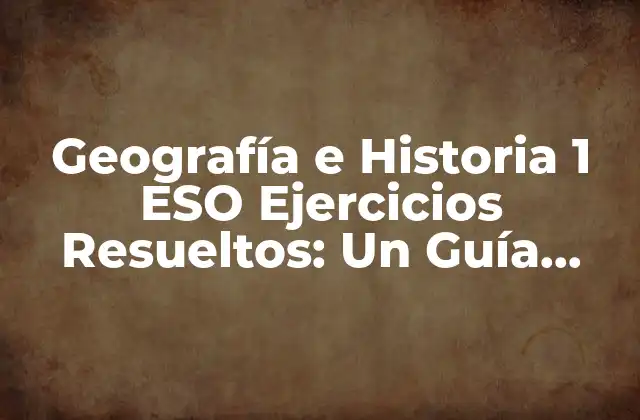 Geografía e Historia 1 Eso Ejercicios Resueltos: un Guía Completo para Alumnos