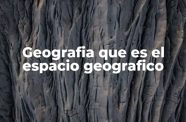 Geografia que es el Espacio Geografico