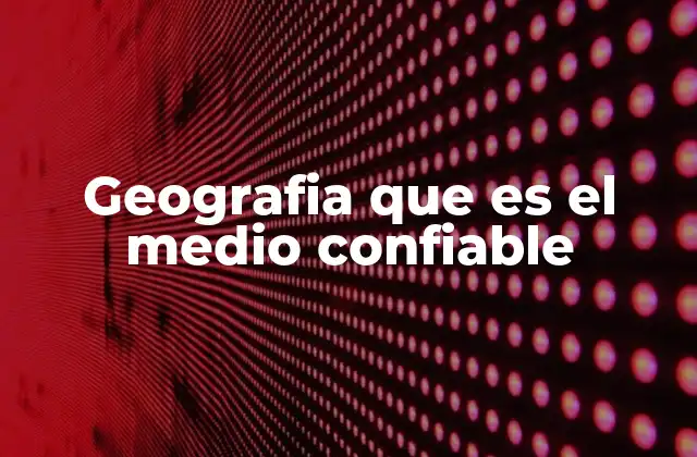 Geografia que es el Medio Confiable