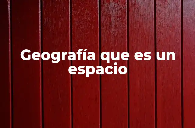 Geografía que es un Espacio