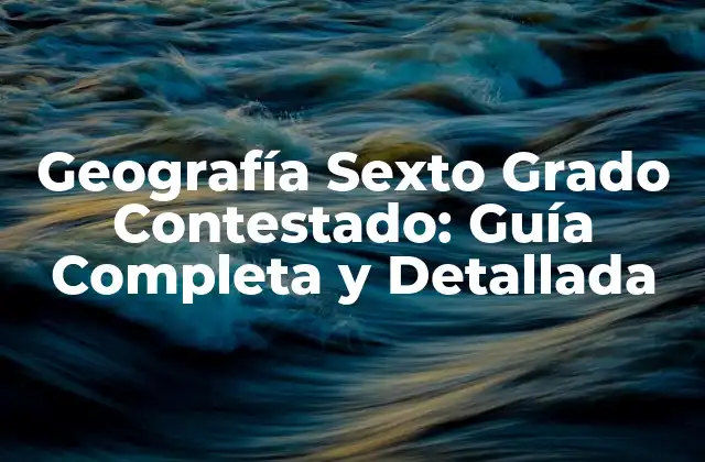Geografía Sexto Grado Contestado: Guía Completa y Detallada