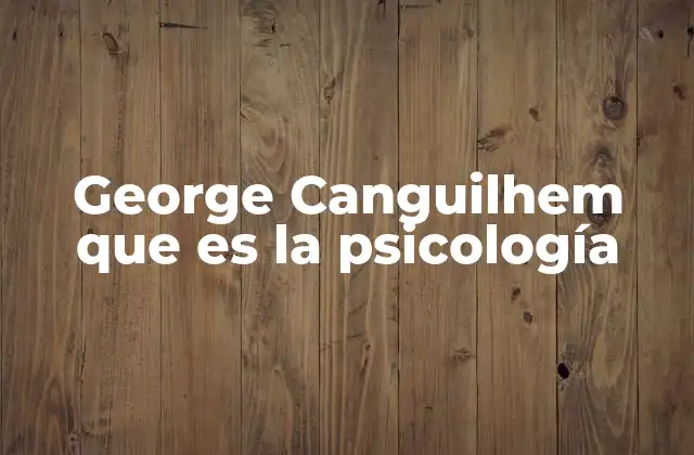 George Canguilhem que es la Psicología