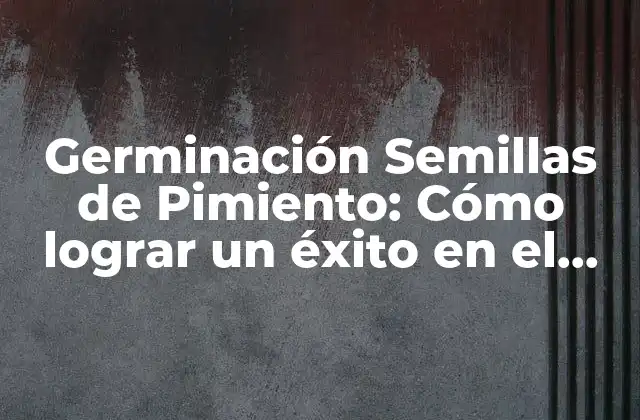 Germinación Semillas de Pimiento: Cómo Lograr un Éxito en el Cultivo