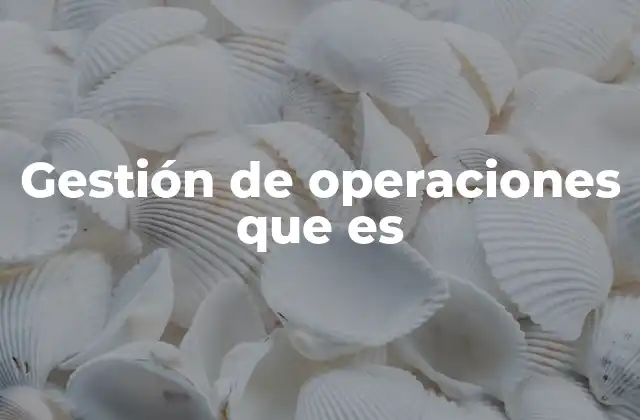 Gestión de Operaciones que es 2 El rol de la gestión operativa en la cadena de valor