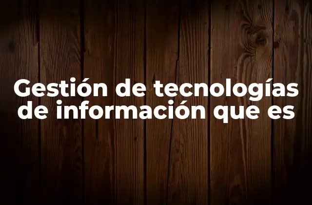Gestión de Tecnologías de Información que es