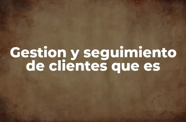 Gestion y Seguimiento de Clientes que es