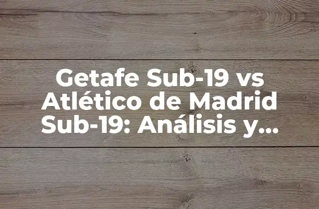 Getafe Sub-19 Vs Atlético de Madrid Sub-19: Análisis y Estadísticas 2 Historia de la rivalidad entre Getafe Sub-19 y Atlético de Madrid Sub-19