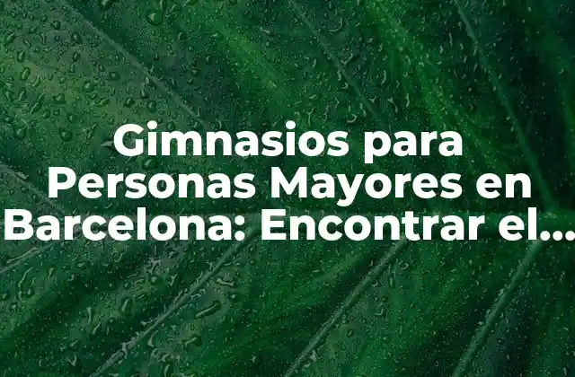 Gimnasios para Personas Mayores en Barcelona: Encontrar el Mejor Centro de Fitness