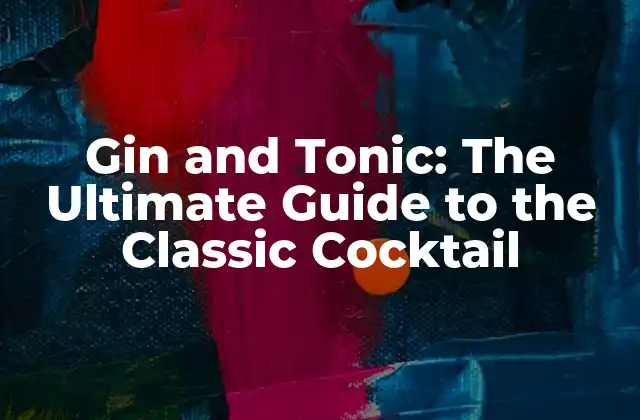 Gin And Tonic: The Ultimate Guide To The Classic Cocktail