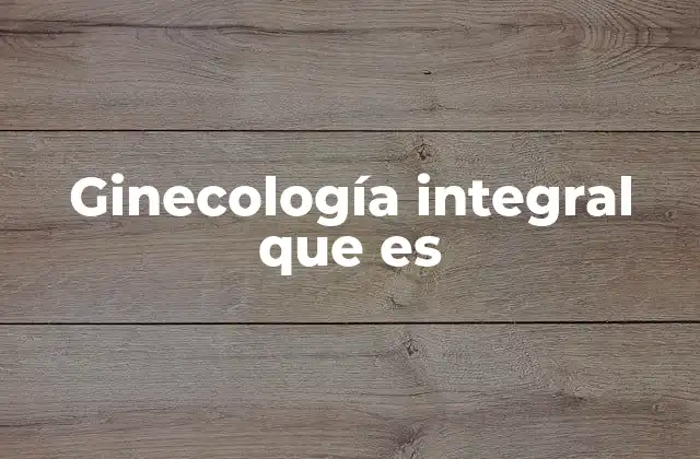 Ginecología Integral que es 2 El papel de la ginecología en la salud femenina