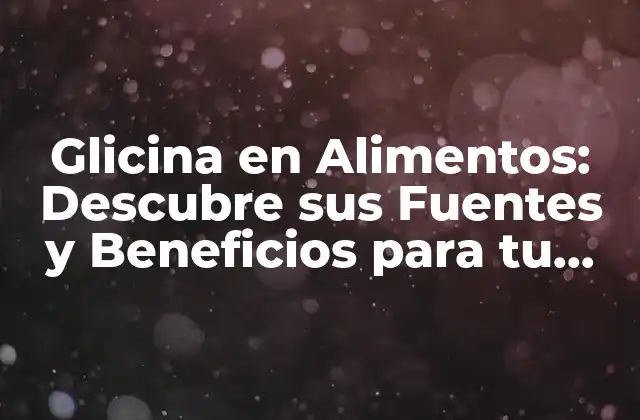 Glicina en Alimentos: Descubre Sus Fuentes y Beneficios para Tu Salud